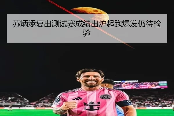 苏炳添复出测试赛成绩出炉起跑爆发仍待检验