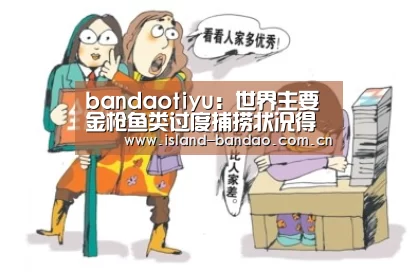 bandaotiyu:世界主要金枪鱼类过度捕捞状况得到改善(图2) 半岛体育官方登录