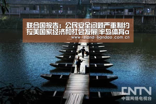 联合国报告:公民安全问题严重制约拉美国家经济和社会发展|半岛体育app(图2) 半岛体育app